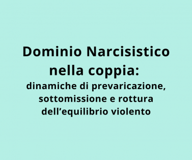 Dominio Narcisistico nella coppia: dinamiche di prevaricazione, sottomissione e rottura dell’equilibrio violento