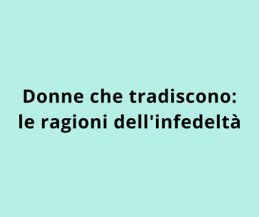 Donne che tradiscono: le ragioni dell'infedeltà