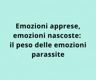 Emozioni apprese, emozioni nascoste: il peso delle emozioni parassite
