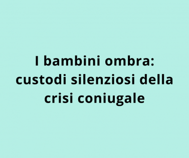I bambini ombra: custodi silenziosi della crisi coniugale