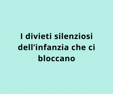 I divieti silenziosi dell’infanzia che ci bloccano