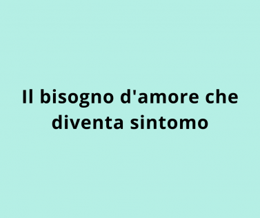 Il bisogno d'amore che diventa sintomo