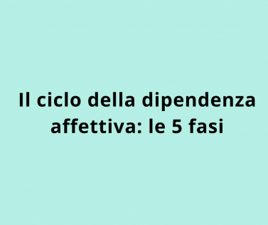 Il ciclo della dipendenza affettiva: le 5 fasi