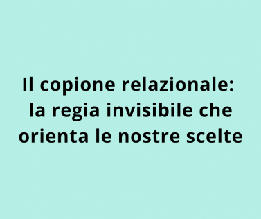 Il copione relazionale: la regia invisibile che orienta le nostre scelte