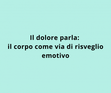 Il dolore parla: il corpo come via di risveglio emotivo