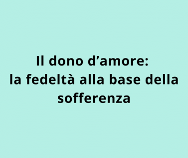 Il dono d’amore: la fedeltà alla base della sofferenza