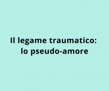 Il legame traumatico: lo pseudo-amore