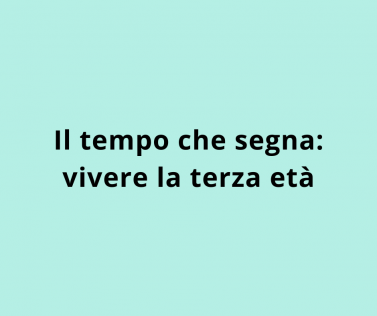 Il tempo che segna: vivere la terza età