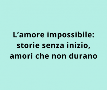 L’amore impossibile: storie senza inizio, amori che non durano