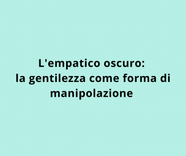 L'empatico oscuro: la gentilezza come forma di manipolazione 
