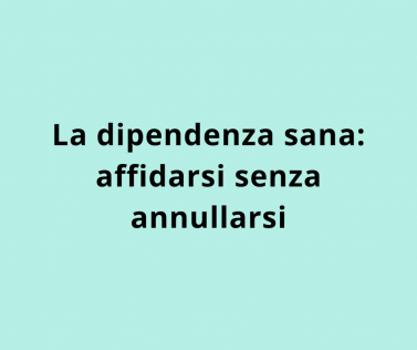La dipendenza sana: affidarsi senza annullarsi