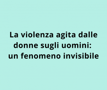 La violenza agita dalle donne sugli uomini: un fenomeno invisibile