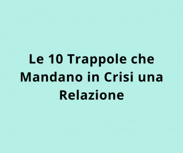 Le 10 Trappole che Mandano in Crisi una Relazione