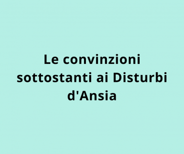 Le convinzioni sottostanti ai Disturbi d'Ansia