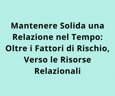 Mantenere Solida una Relazione nel Tempo: Oltre i Fattori di Rischio, Verso le Risorse Relazionali