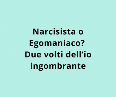 Narcisista o Egomaniaco? Due volti dell’io ingombrante