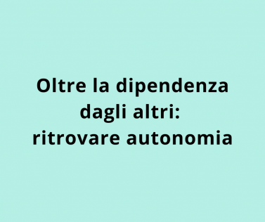 Oltre la dipendenza dagli altri: ritrovare autonomia