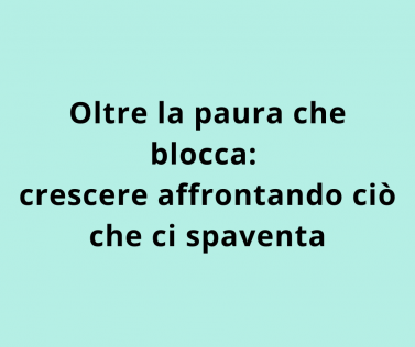Oltre la paura che blocca: crescere affrontando ciò che ci spaventa
