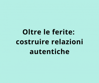 Oltre le ferite: costruire relazioni autentiche