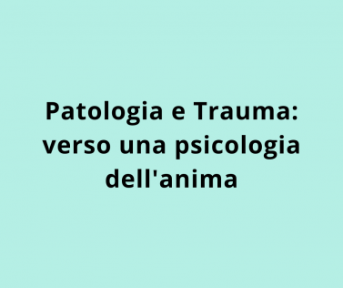 Patologia e Trauma: verso una psicologia dell'anima