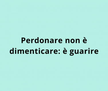 Perdonare non è dimenticare: è guarire