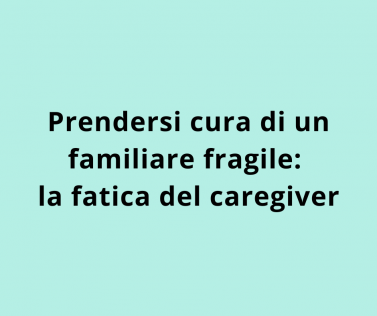 Prendersi cura di un familiare fragile: la fatica del caregiver