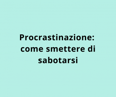 Procrastinazione: come smettere di sabotarsi