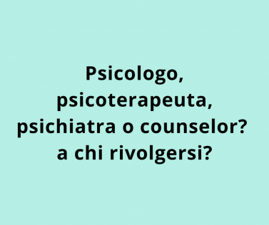 Psicologo, psicoterapeuta, psichiatra o counselor? a chi rivolgersi?