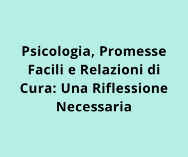 Psicologia, Promesse Facili e Relazioni di Cura: Una Riflessione Necessaria