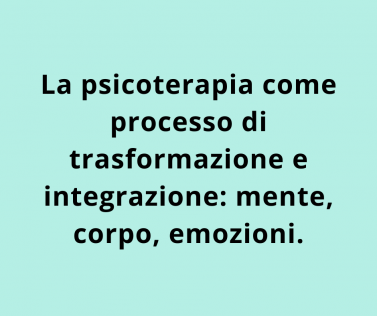 La psicoterapia come processo di trasformazione e integrazione: mente, corpo, emozioni.
