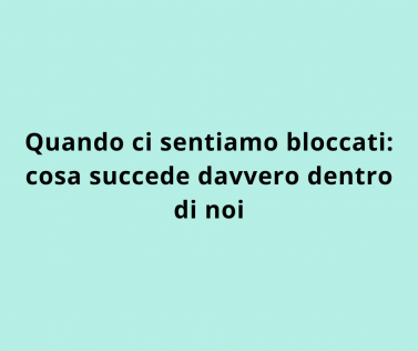 Quando ci sentiamo bloccati: cosa succede davvero dentro di noi
