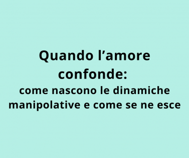 Quando l’amore confonde: come nascono le dinamiche manipolative e come se ne esce