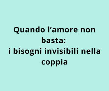 Quando l’amore non basta: i bisogni invisibili nella coppia