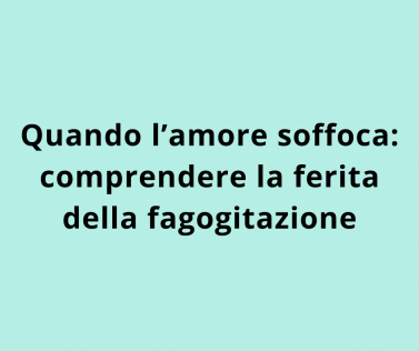 Quando l’amore soffoca: comprendere la ferita della fagogitazione