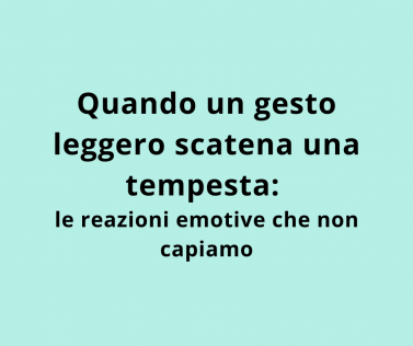 Quando un gesto leggero scatena una tempesta: le reazioni emotive che non capiamo