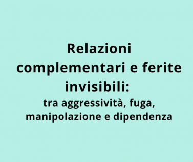 Relazioni complementari e ferite invisibili: tra aggressività, fuga, manipolazione e dipendenza