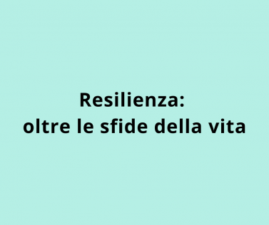Resilienza: oltre le sfide della vita