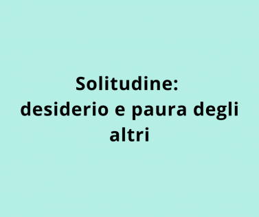 Solitudine: desiderio e paura degli altri