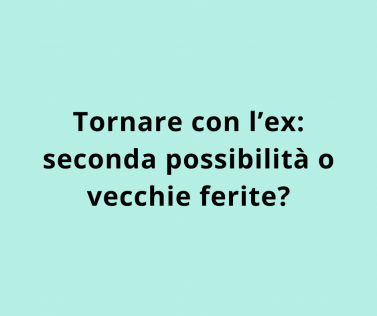 Tornare con l’ex: seconda possibilità o vecchie ferite?