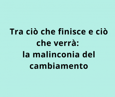 Tra ciò che finisce e ciò che verrà: la malinconia del cambiamento