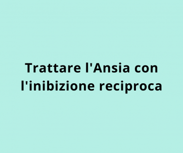 Trattare l'Ansia con l'inibizione reciproca