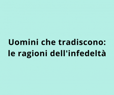 Uomini che tradiscono: le ragioni dell'infedeltà