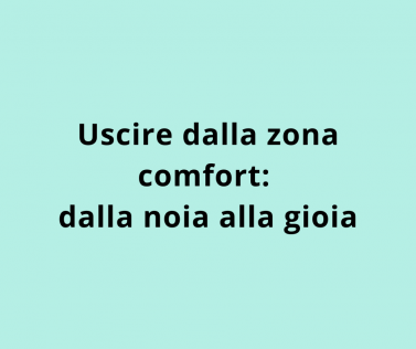 Uscire dalla zona comfort: dalla noia alla gioia