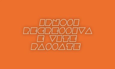 Ipnosi regressiva e vite precedenti